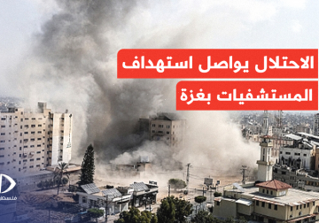  جيش الاحتلال يواصل استهداف المستشفيات والطواقم الطبية شمال القطاع