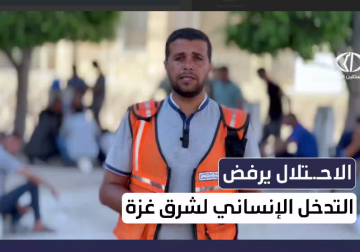 الاحتلال يرفض التدخل الإنساني لشرق غزة