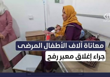 أطفال غزة المرضى يواجهون الموت بإغلاق الاحتلال لمعبر رفح ورفضه الخروج لعلاجهم بالخارج