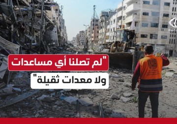 بلدية غزة: لم تصل إلى البلدية أي مساعدات أو معدات ثقيلة مخصّصة لتسهيل عملنا